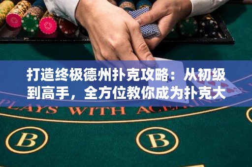 打造终极德州扑克攻略：从初级到高手，全方位教你成为扑克大师！