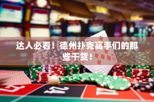 达人必看！德州扑克高手们的那些干货！