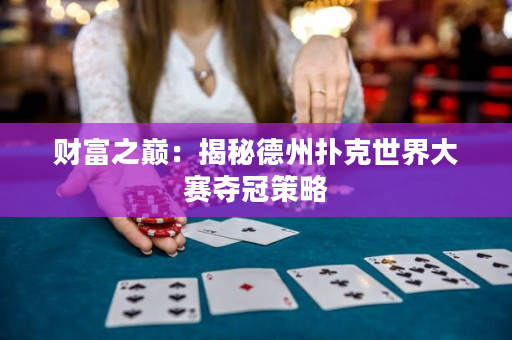 财富之巅：揭秘德州扑克世界大赛夺冠策略