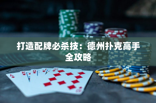 打造配牌必杀技：德州扑克高手全攻略