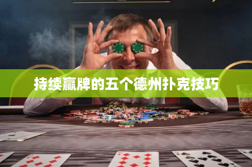 持续赢牌的五个德州扑克技巧