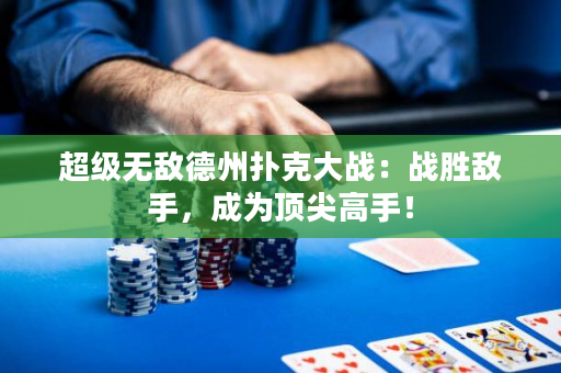 超级无敌德州扑克大战：战胜敌手，成为顶尖高手！