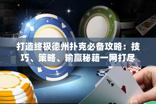 打造终极德州扑克必备攻略：技巧、策略、输赢秘籍一网打尽