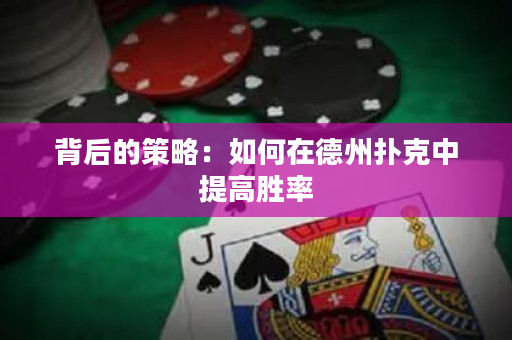 背后的策略：如何在德州扑克中提高胜率