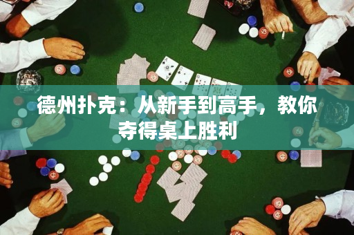 德州扑克：从新手到高手，教你夺得桌上胜利