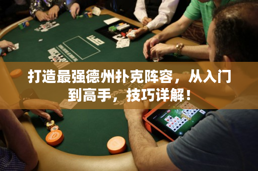 打造最强德州扑克阵容，从入门到高手，技巧详解！