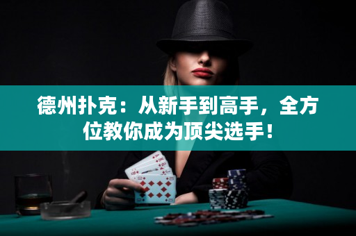 德州扑克：从新手到高手，全方位教你成为顶尖选手！