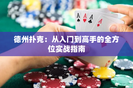 德州扑克：从入门到高手的全方位实战指南