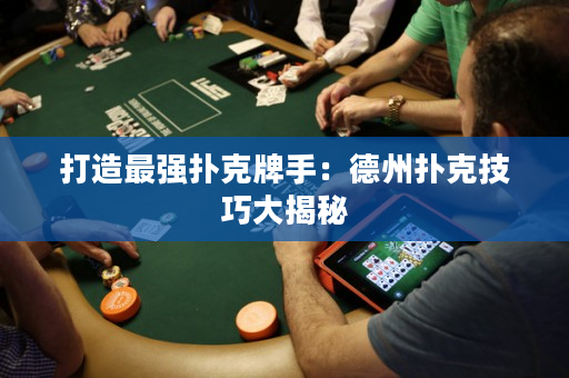 打造最强扑克牌手：德州扑克技巧大揭秘