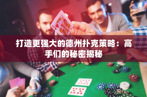 打造更强大的德州扑克策略：高手们的秘密揭秘