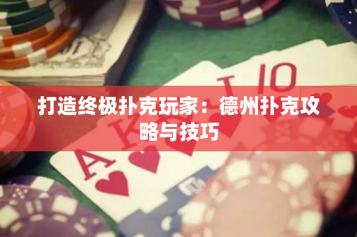 打造终极扑克玩家：德州扑克攻略与技巧