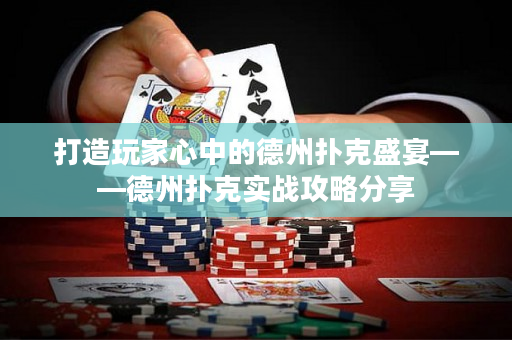 打造玩家心中的德州扑克盛宴——德州扑克实战攻略分享