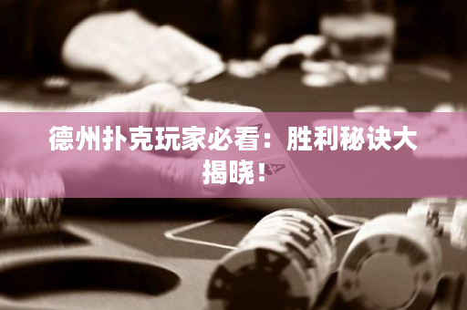 德州扑克玩家必看：胜利秘诀大揭晓！
