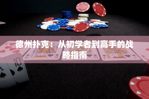 德州扑克：从初学者到高手的战略指南