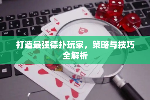 打造最强德扑玩家，策略与技巧全解析