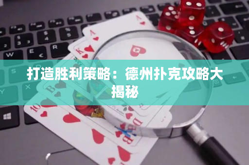 打造胜利策略：德州扑克攻略大揭秘