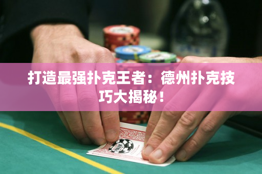 打造最强扑克王者：德州扑克技巧大揭秘！