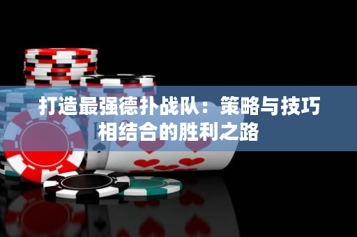 打造最强德扑战队：策略与技巧相结合的胜利之路