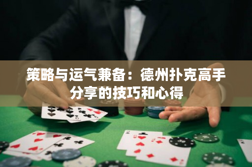 策略与运气兼备：德州扑克高手分享的技巧和心得