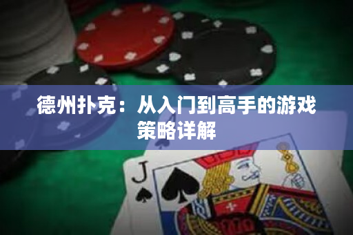 德州扑克：从入门到高手的游戏策略详解