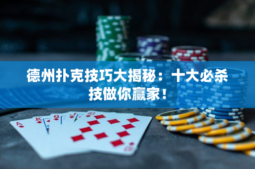 德州扑克技巧大揭秘：十大必杀技做你赢家！