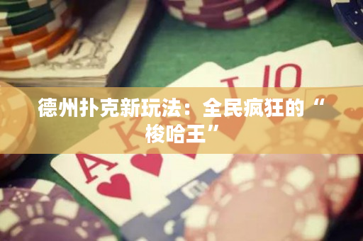 德州扑克新玩法：全民疯狂的“梭哈王”