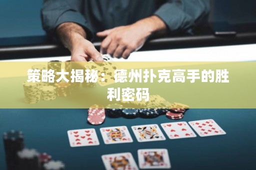 策略大揭秘：德州扑克高手的胜利密码