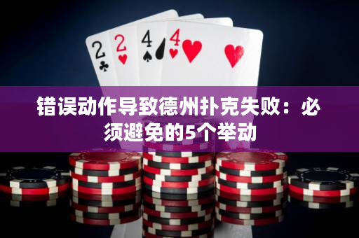 错误动作导致德州扑克失败：必须避免的5个举动