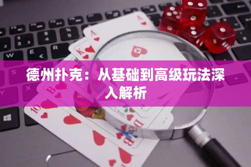 德州扑克：从基础到高级玩法深入解析