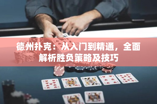 德州扑克：从入门到精通，全面解析胜负策略及技巧