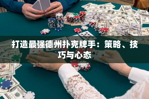 打造最强德州扑克牌手：策略、技巧与心态