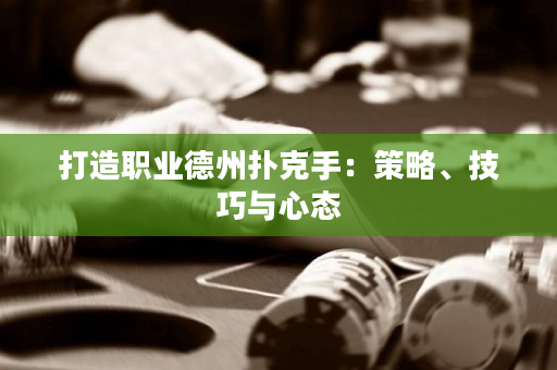 打造职业德州扑克手：策略、技巧与心态