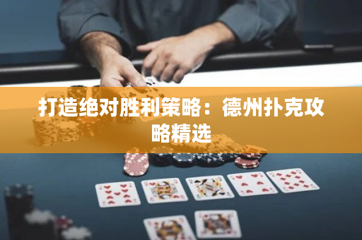 打造绝对胜利策略：德州扑克攻略精选