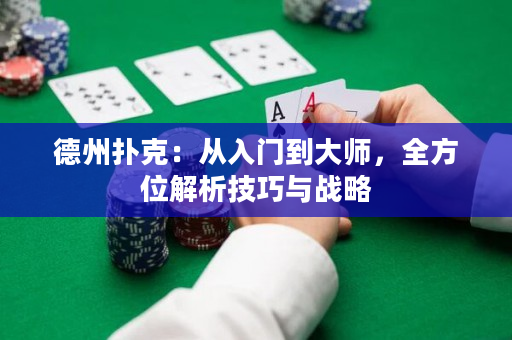 德州扑克：从入门到大师，全方位解析技巧与战略