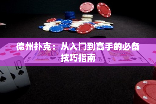 德州扑克：从入门到高手的必备技巧指南