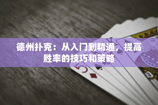 德州扑克：从入门到精通，提高胜率的技巧和策略