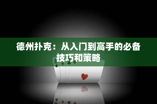 德州扑克：从入门到高手的必备技巧和策略