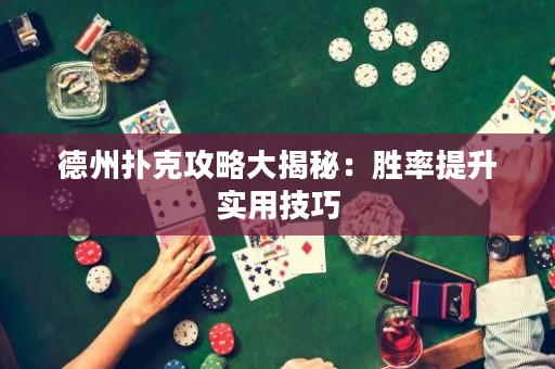 德州扑克攻略大揭秘：胜率提升实用技巧