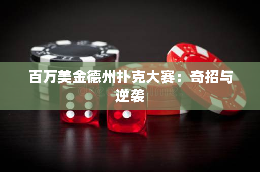 百万美金德州扑克大赛：奇招与逆袭