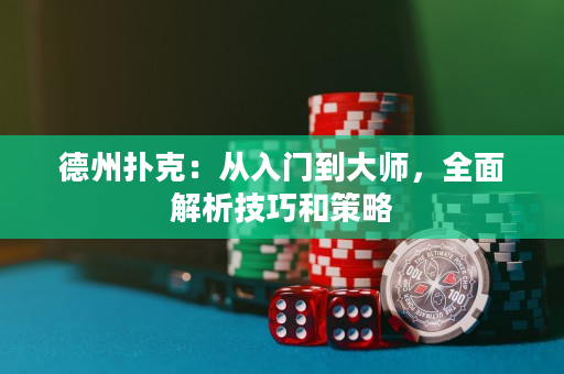 德州扑克：从入门到大师，全面解析技巧和策略