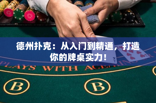 德州扑克：从入门到精通，打造你的牌桌实力！