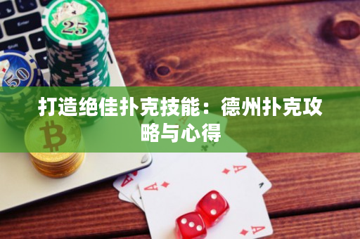 打造绝佳扑克技能：德州扑克攻略与心得