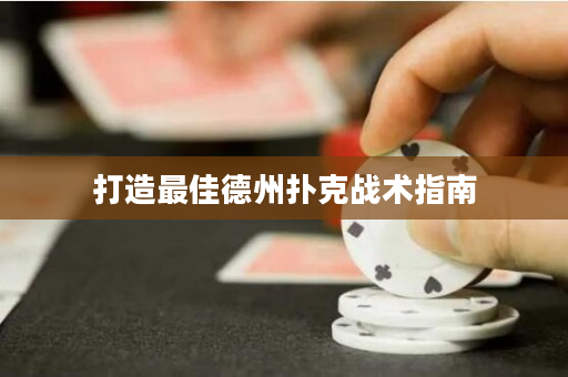 打造最佳德州扑克战术指南