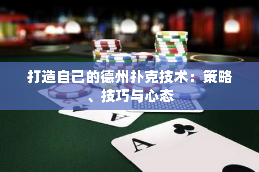 打造自己的德州扑克技术：策略、技巧与心态