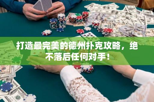 打造最完美的德州扑克攻略，绝不落后任何对手！