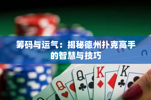 筹码与运气：揭秘德州扑克高手的智慧与技巧