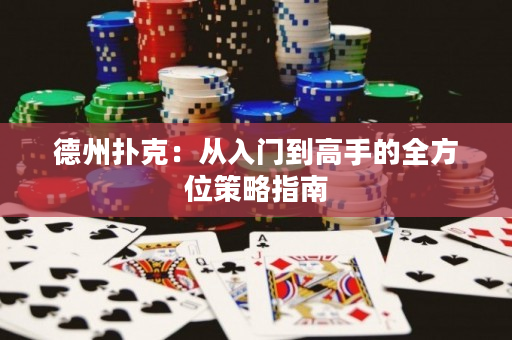 德州扑克：从入门到高手的全方位策略指南