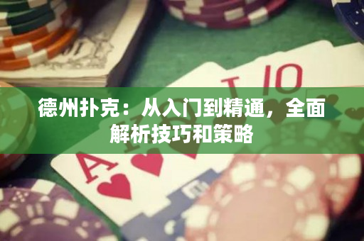 德州扑克：从入门到精通，全面解析技巧和策略