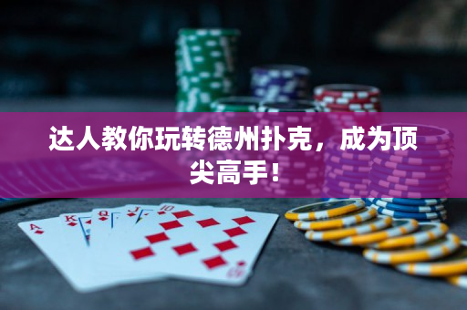 达人教你玩转德州扑克，成为顶尖高手！