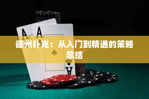 德州扑克：从入门到精通的策略总结